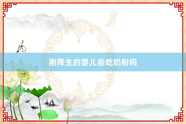 刚降生的婴儿能吃奶粉吗